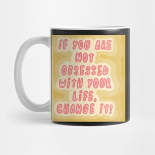 If you are not obsessed with your life, change it! Mug